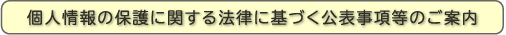 個人情報の保護に関する法律に基づく公表事項等のご案内